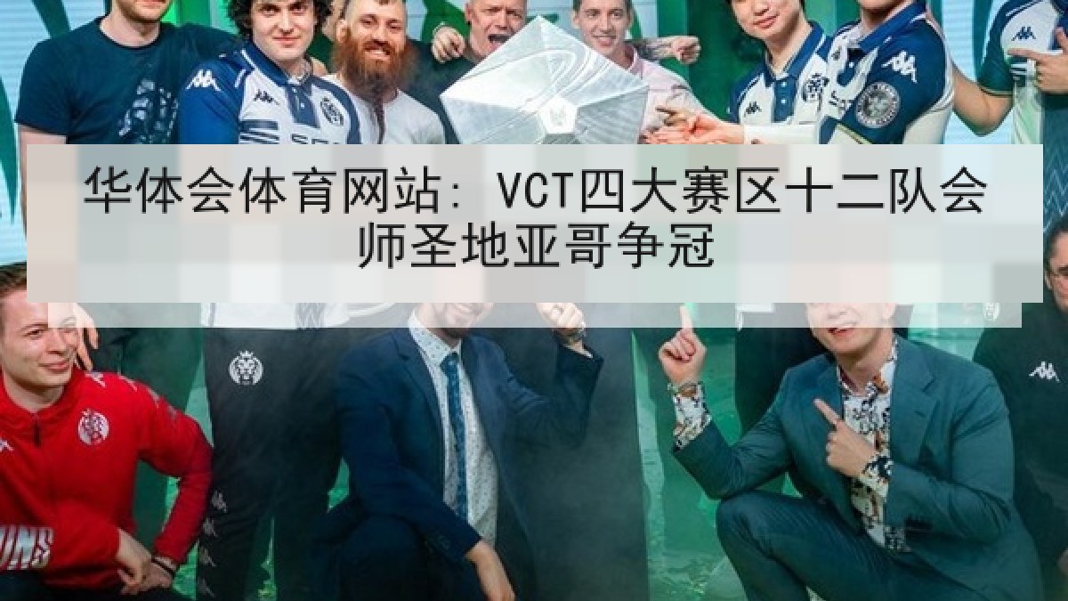 华体会体育网站: VCT四大赛区十二队会师圣地亚哥争冠