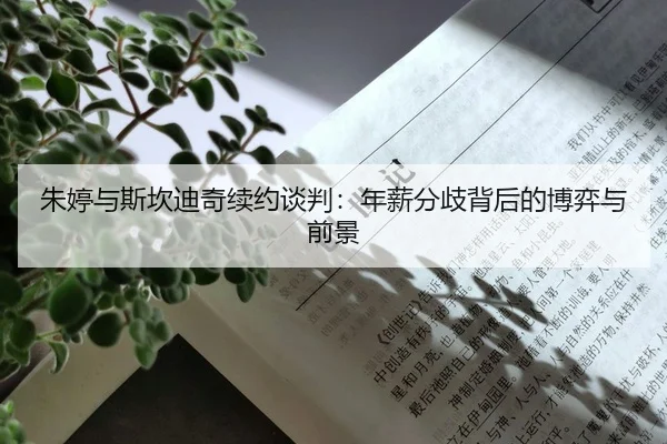 朱婷与斯坎迪奇续约谈判：年薪分歧背后的博弈与前景