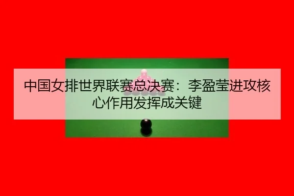 zhong-guo-nv-pai-shi-jie-lian-sai-zong-jue-sai-li-ying-ying-jin-gong-he-xin-zuo-yong-fa-hui-cheng-guan-jian-3-103.jpg