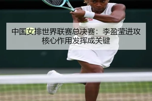 中国女排世界联赛总决赛：李盈莹进攻核心作用发挥成关键