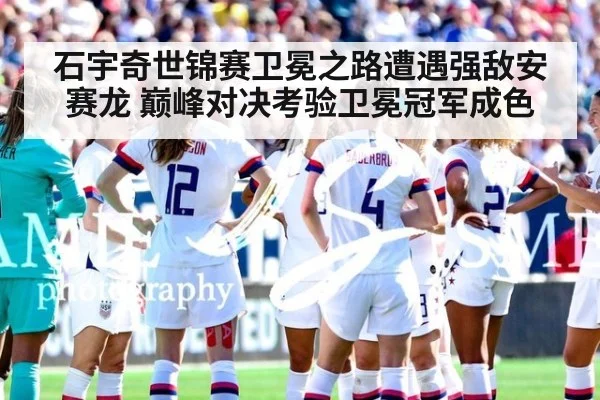 石宇奇世锦赛卫冕之路遭遇强敌安赛龙 巅峰对决考验卫冕冠军成色