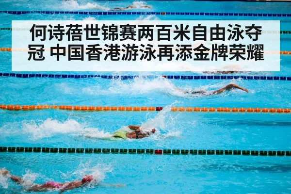 何诗蓓世锦赛两百米自由泳夺冠 中国香港游泳再添金牌荣耀