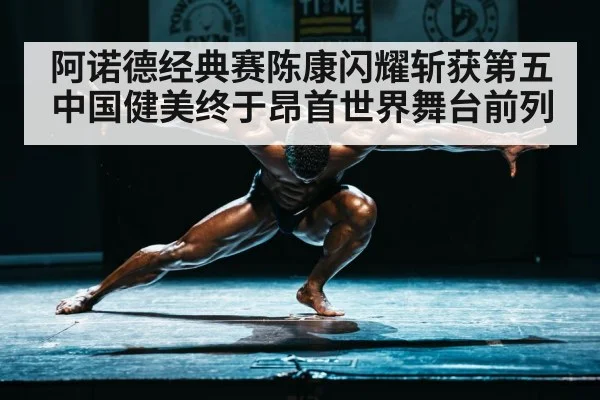 阿诺德经典赛陈康闪耀斩获第五 中国健美终于昂首世界舞台前列