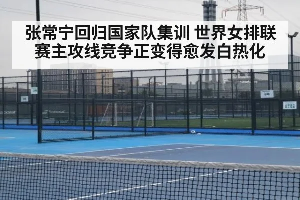 张常宁回归国家队集训 世界女排联赛主攻线竞争正变得愈发白热化
