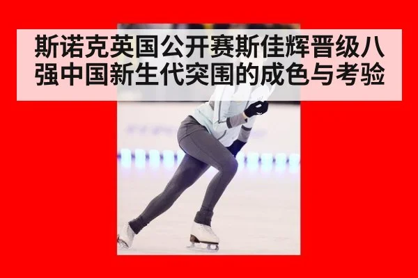 斯诺克英国公开赛斯佳辉晋级八强中国新生代突围的成色与考验